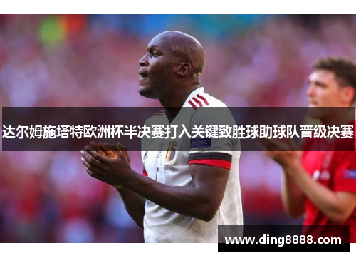 达尔姆施塔特欧洲杯半决赛打入关键致胜球助球队晋级决赛