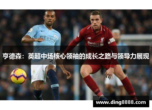 亨德森：英超中场核心领袖的成长之路与领导力展现