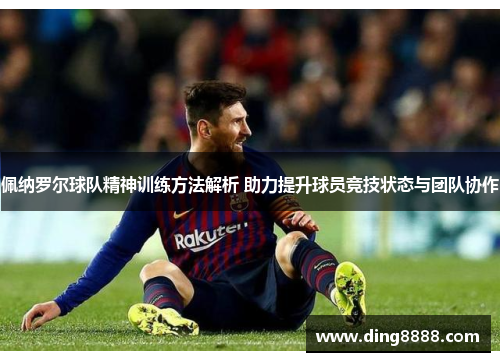 佩纳罗尔球队精神训练方法解析 助力提升球员竞技状态与团队协作