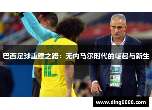 巴西足球重建之路：无内马尔时代的崛起与新生