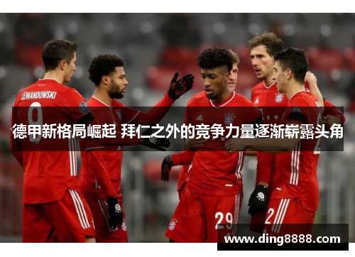 德甲新格局崛起 拜仁之外的竞争力量逐渐崭露头角