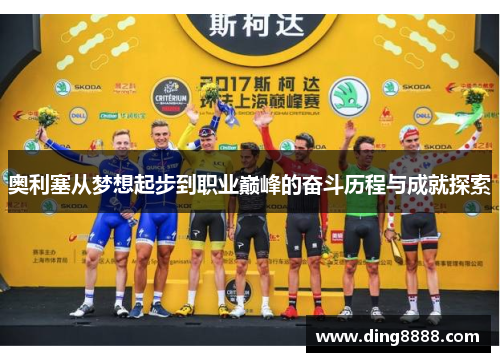 奥利塞从梦想起步到职业巅峰的奋斗历程与成就探索