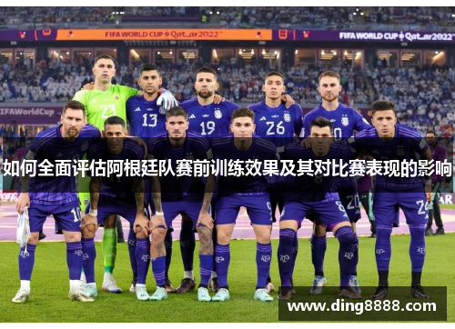 如何全面评估阿根廷队赛前训练效果及其对比赛表现的影响
