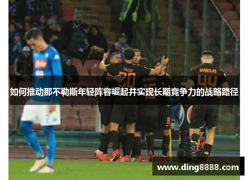 如何推动那不勒斯年轻阵容崛起并实现长期竞争力的战略路径