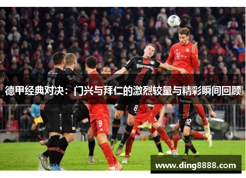 德甲经典对决：门兴与拜仁的激烈较量与精彩瞬间回顾
