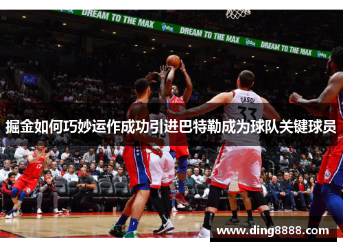 掘金如何巧妙运作成功引进巴特勒成为球队关键球员