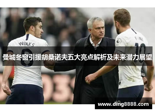 曼城冬窗引援胡桑诺夫五大亮点解析及未来潜力展望