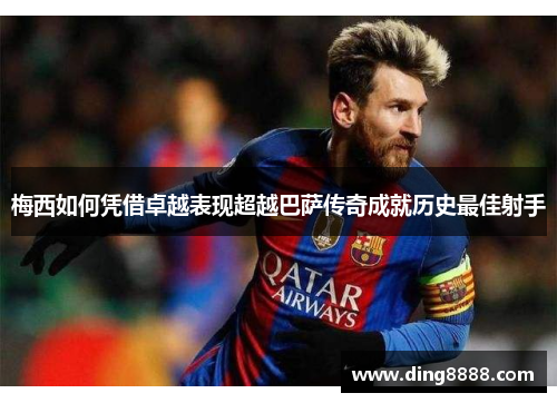 梅西如何凭借卓越表现超越巴萨传奇成就历史最佳射手