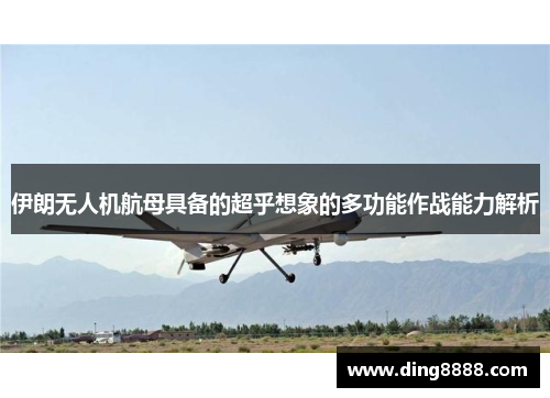 伊朗无人机航母具备的超乎想象的多功能作战能力解析