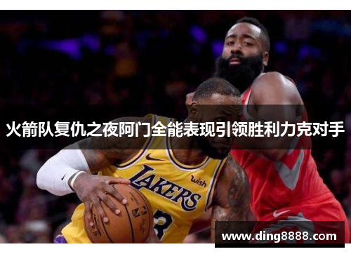 火箭队复仇之夜阿门全能表现引领胜利力克对手
