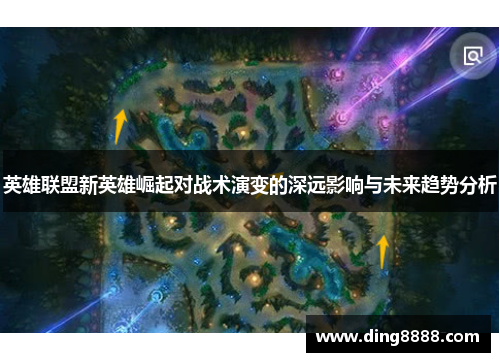 英雄联盟新英雄崛起对战术演变的深远影响与未来趋势分析