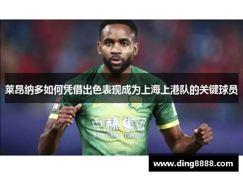 莱昂纳多如何凭借出色表现成为上海上港队的关键球员