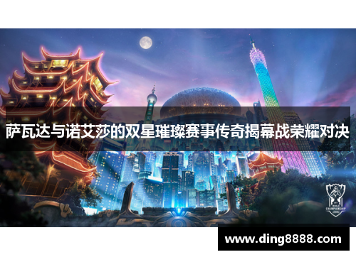 萨瓦达与诺艾莎的双星璀璨赛事传奇揭幕战荣耀对决