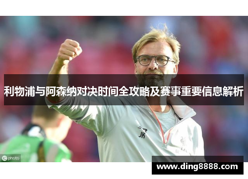利物浦与阿森纳对决时间全攻略及赛事重要信息解析