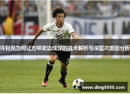 许利民为何让方硕发边线球的战术解析与深层次原因分析