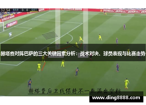 赫塔费对阵巴萨的三大关键因素分析：战术对决、球员表现与比赛走势